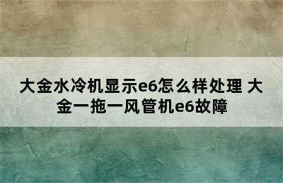 大金水冷机显示e6怎么样处理 大金一拖一风管机e6故障